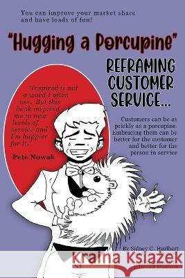 Hugging a Porcupine: Reframing Customer Service Fran Murphy Edmond Madison Sidney C Hurlbert 9798373186513 Independently Published