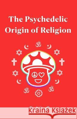The Psychedelic Origin of Religion Carol Morgan Matthew Lawrence Weintrub  9798373191289