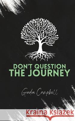 Don't Question The Journey Anthony Miller Gordon Campbell  9798373218184