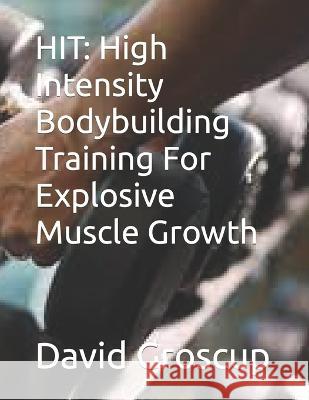 Hit: High Intensity Bodybuilding Training For Explosive Muscle Growth David Groscup   9798373302890 Independently Published