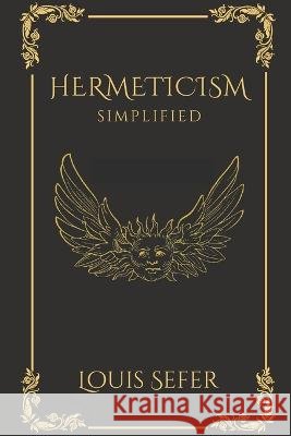 Hermeticism Simplified: A Beginner's Guide to the Key Principles and Practices Louis Sefer   9798373303910 Independently Published