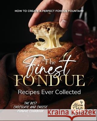 The Finest Fondue Recipes Ever Collected: How to Create a Perfect Fondue Fountain! Alicia T White   9798373346474 Independently Published