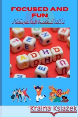 Focused and Fun: Strategies for Kids with ADHD Joann C Jenny   9798373417822 Independently Published