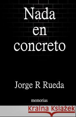 Nada en concreto: Memorias Jorge Rodriguez Rueda   9798373475860 Independently Published