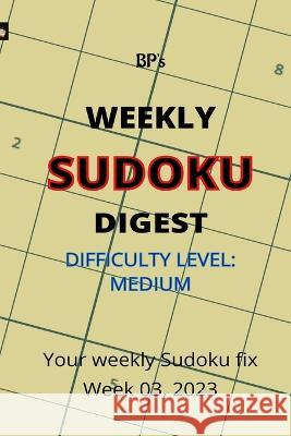 Bp's Weekly Sudoku Digest - Difficulty Medium - Week 03, 2023 Benjamin Pritchard   9798373481601 Independently Published
