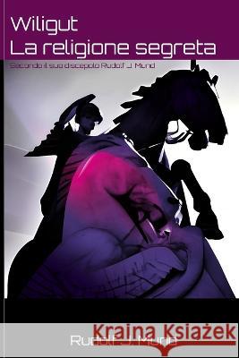Wiligut ‒ La religione segreta: Secondo il suo discepolo Rudolf J. Mund Alessandro Rossolini Piercarlo Bormida Marco Zagni 9798373516624 Independently Published
