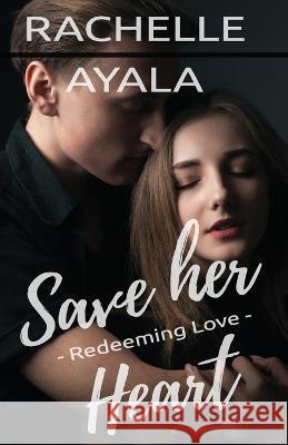 Save Her Heart: Redeeming Love Rachelle Ayala   9798373558945 Independently Published