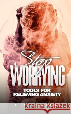 Stop Worrying: Tools For Relieving Anxiety A Z Kennedy   9798373631129 Independently Published