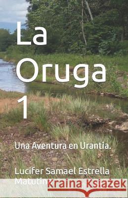 La Oruga 1: Una Aventura en Urantia. Luis Felipe del Castillo Perez Lucifer Samael Estrella Matutina  9798373687683 Independently Published