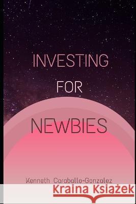 Investing For Newbies Kenneth Caraballo-Gonzalez   9798373823227