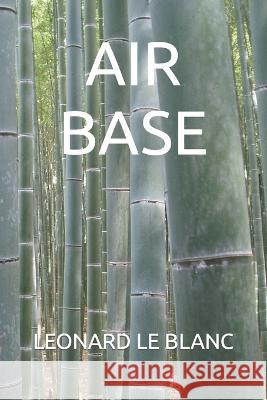 Air Base Leonard Henry Le Blanc, III   9798373826884