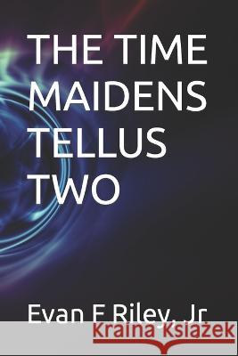 The Time Maidens - Tellus Two Evan F Riley, Jr   9798373841245 Independently Published