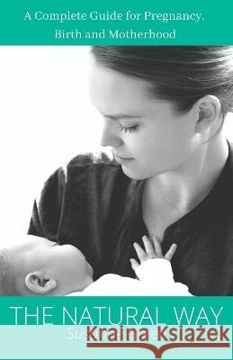 The Natural Way: A Complete Guide for Pregnancy, Birth and Motherhood Susanne Green   9798373919494 Independently Published