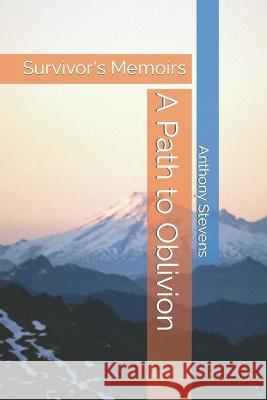 A Path to Oblivion: Survivor's Memoirs Anthony Stevens   9798373947367