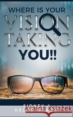 Where Is Your Vision Taking You To!! Kelita Sawyer Sidney Sawyer, III  9798374012248