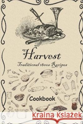 Harvest: Traditional 1800s Recipes Joshua Thomas   9798374017014 Independently Published