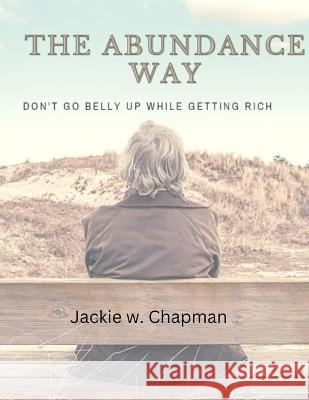The Abundance Way: Don't Go Belly Up While Getting Rich Jackie W Chapman   9798374064230 Independently Published