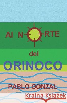 Al Norte del Orinoco Pablo Gonzal   9798374073980 Independently Published