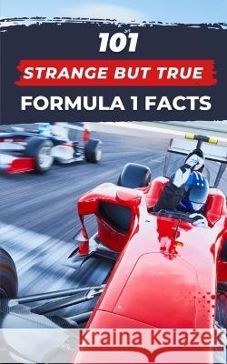 101 Strange But True Formula 1 Facts: F1 Book VC Brothers   9798374084924 Independently Published