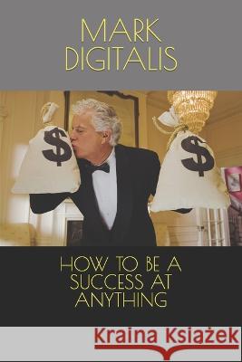 How to Be a Success at Anything Mark Digitalis   9798374106343