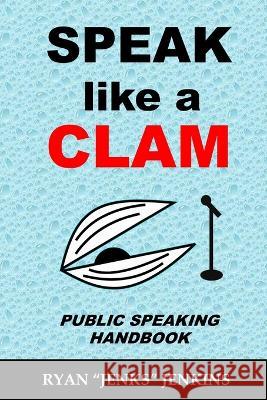 Speak Like a CLAM: Public Speaking Handbook Ryan Jenks Jenkins   9798374152890