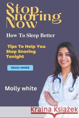 Stop Snoring immediately: How To Sleep Better Molly White   9798374153293