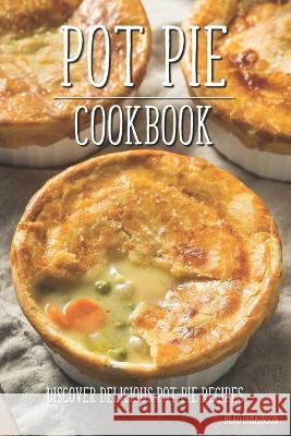 Pot Pie Cookbook: Discover Delicious Pot Pie Recipes Brad Hoskinson   9798374160970 Independently Published