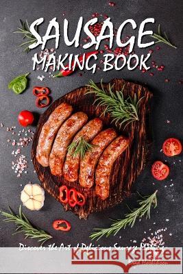 Sausage Making Book: Discover the Art of Delicious Sausage Making Brad Hoskinson   9798374163629 Independently Published