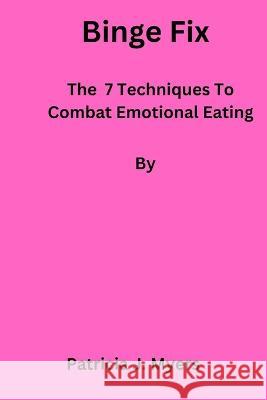 Binge Fix: The 7 Techniques to Combat Emotional Eating Patricia Myers   9798374341140 Independently Published