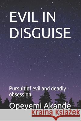 Evil in Disguise: Pursuit of evil and deadly obsession Opeyemi Akande   9798374357233 Independently Published