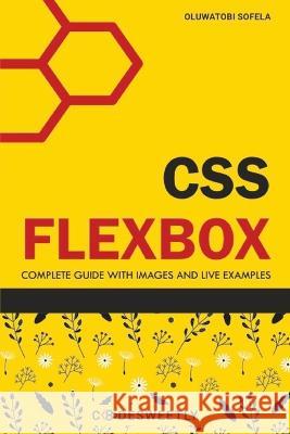 CSS Flexbox: Complete Guide to Flexbox with Images and Live Examples Oluwatobi Sofela   9798374530858 Independently Published