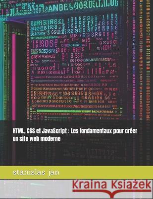 HTML, CSS et JavaScript: Les fondamentaux pour creer un site web moderne Stanislas Jan   9798374541588 Independently Published
