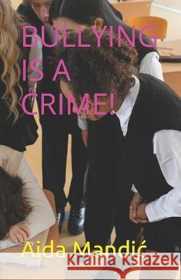 Bullying Is a Crime! Aida Mandic   9798374544855 Independently Published