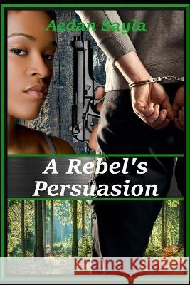 A Rebel's Persuasion Aedan Sayla   9798374618112 Independently Published