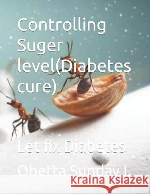 Controlling Suger level(Diabetes cure): Let fix Diabetes Sunday Ikenna Obetta   9798374649024 Independently Published