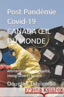 Post Pandemie Covid-19 CANADA OEIL DU MONDE: Avortement, Homosexualite, Immigration Et Societe Douglas Tshisumpa Tshilombo Prince   9798374661552