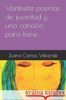 Veintisiete poemas de juventud y una cancion para Irene Juana Cantos Valverde   9798374666649