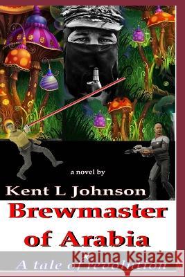 Brewmaster of Arabia: A Tale of Revolution Kent L Johnson   9798374708646 Independently Published