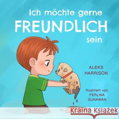 Ich moechte gerne freundlich sein: Ein Kinderbuch uber Empathie, Freundlichkeit und Mitgefuhl Aleks Harrison   9798374718478 Independently Published