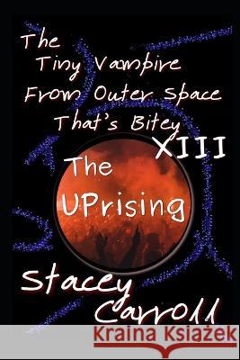 The Tiny Vampire From Outer Space That's Bitey XIII: The Uprising Stacey Carroll   9798374823035 Independently Published