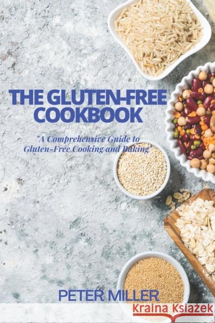 The Gluten-Free Cookbook: A Comprehensive Guide to Gluten-Free Cooking and Baking Peter Miller   9798374831245