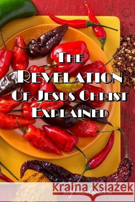 The Revelation of Jesus Christ Explained Bob Highlands   9798374836608 Independently Published