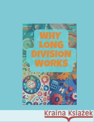 Why Long Division Works: The concept behind long division Zach Abraham   9798374849899 Independently Published