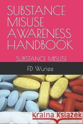 Substance Misuse Awareness Handbook: Substance Misuse Fd Wuriee   9798374931433 Independently Published