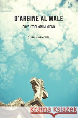 D'argine al male: Dove i topi non muoiono Gaia Conventi   9798374988994 Independently Published