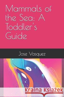Mammals of the Sea: A Toddler's Guide Jose Maria Vasquez, Jr   9798375045375