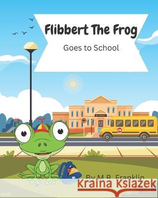 Flibbert The Frog Goes To School M R Franklin   9798375088457 Independently Published