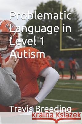 Problematic Language in Level 1 Autism Travis Edward Breeding   9798375089676