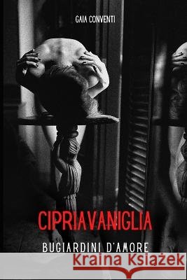 Cipriavaniglia: Bugiardini d'amore Gaia Conventi   9798375101583 Independently Published