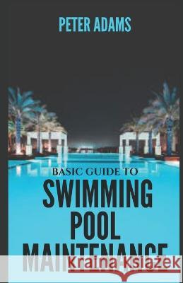 Basic Guide To Swimming Pool Maintenance Peter Adams   9798375131078 Independently Published
